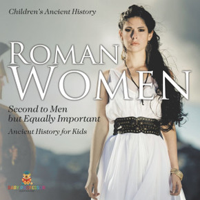 Roman Women: Second to Men but Equally Important - Ancient History for Kids Children's Ancient History