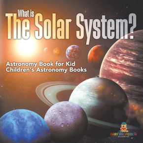 What is The Solar System? Astronomy Book for Kids Children's Astronomy Books