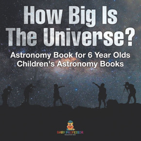 How Big Is The Universe? Astronomy Book for 6 Year Olds Children's Astronomy Books