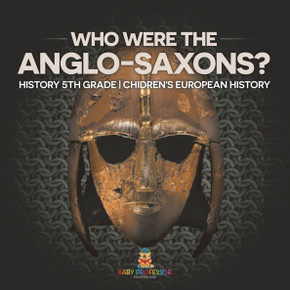 Who Were The Anglo-Saxons? History 5th Grade Chidren's European History