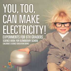 You, Too, Can Make Electricity! Experiments for 6th Graders - Science Book for Elementary School Children's Science Education books