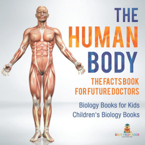 The Human Body: The Facts Book for Future Doctors - Biology Books for Kids Children's Biology Books