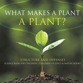 What Makes a Plant a Plant? Structure and Defenses Science Book for Children Children's Science & Nature Books