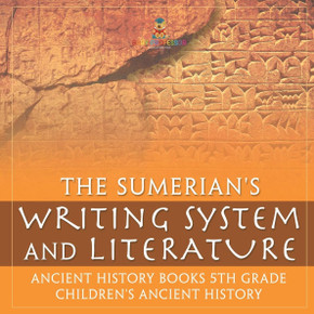 The Sumerians' Writing System and Literature - Ancient History Books 5th Grade Children's Ancient History