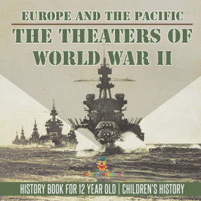 The Theaters of World War II: Europe and the Pacific - History Book for 12 Year Old Children's History