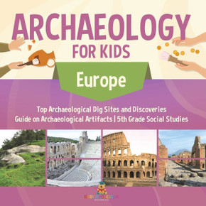 Archaeology for Kids - Europe - Top Archaeological Dig Sites and Discoveries Guide on Archaeological Artifacts 5th Grade Social Studies