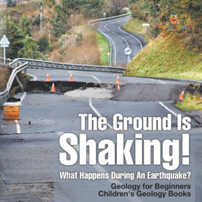 The Ground Is Shaking! What Happens During An Earthquake? Geology for Beginners Children's Geology Books