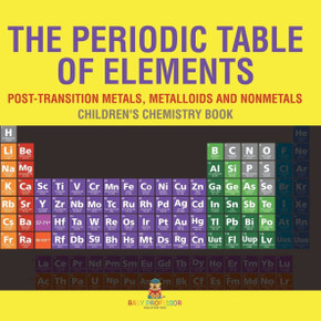 The Periodic Table of Elements - Post-Transition Metals, Metalloids and Nonmetals Children's Chemistry Book