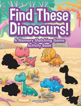 Find These Dinosaurs! A Memory Matching Game Activity Book