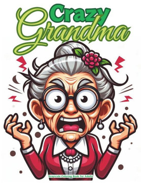 Crazy Grandma Grayscale Coloring Book for Adults: Crazy And Funny Grandma Grayscale, umor Old Faces Coloring Pages, Relaxing Grayscale Designs for Str