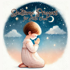 Bedtime Prayers for Little Ones: Guiding Your Child's Dreams with Bedtime Prayers. Soothing Prayers to Wrap Your Child in Sleep.