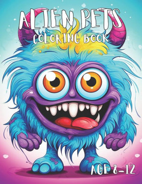 Alien Pets: Awesome Alien Pets Coloring book For Kids Age 8-12 Alien Pets: Awesome Alien Pets Coloring book For Kids Age 8-12
