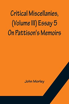 Critical Miscellanies, (Volume Iii) Essay 5: On Pattison's Memoirs Critical Miscellanies, (Volume Iii) Essay 5: On Pattison's Memoirs