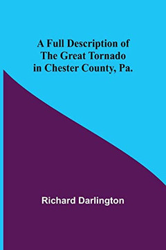 A Full Description Of The Great Tornado In Chester County, Pa. A Full Description Of The Great Tornado In Chester County, Pa.