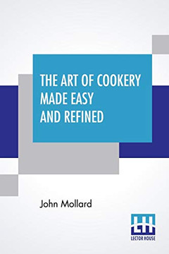 The Art Of Cookery Made Easy And Refined: Comprising Ample Directions For Preparing Every Article Requisite For Furnishing The Tables Of The Nobleman, Gentleman, And Tradesman. The Art Of Cookery Made Easy And Refined: Comprising Ample Directions For Preparing Every Article Requisite For Furnishing The Tables Of The Nobleman, Gentleman, And Tradesman.