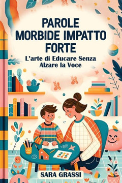 Parole Morbide Impatto Forte: L'Arte di Educare Senza Alzare la Voce Parole Morbide Impatto Forte: L'Arte di Educare Senza Alzare la Voce