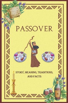 Passover Story, Meaning, Traditions, and Facts: Unveiling the Tapestry of Jewish holiday: A Comprehensive Exploration of this celebration