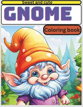 Gnome coloring book: ""Gnome Magic: An Enchanting Coloring Journey, Featuring Over 40 Whimsical Illustrations of Sweet Gnomes, Enchanted Hom