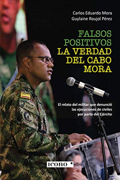 Falsos Positivos. La Verdad Del Cabo Mora: El Relato Del Militar Que Denunci?? Las Ejecuciones De Civiles Por Parte Del Ej??rcito (Spanish Edition)