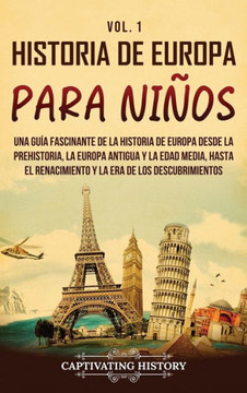 Historia de Europa para ni?s Vol. 1: Una gu? fascinante de la historia de Europa desde la prehistoria, la Europa Antigua y la Edad Media, hasta el R Historia de Europa para ni?s Vol. 1: Una gu? fascinante de la historia de Europa desde la prehistoria, la Europa Antigua y la Edad Media, hasta el R