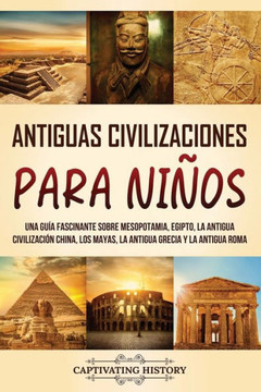 Antiguas Civilizaciones para Ni?s: Una gu? fascinante sobre Mesopotamia, Egipto, la Antigua Civilizaci? China, los mayas, la Antigua Grecia y la An Antiguas Civilizaciones para Ni?s: Una gu? fascinante sobre Mesopotamia, Egipto, la Antigua Civilizaci? China, los mayas, la Antigua Grecia y la An