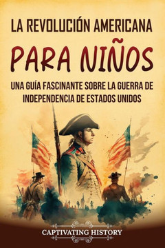 La Revoluci? americana para ni?s: Una gu? fascinante sobre la guerra de Independencia de Estados Unidos La Revoluci? americana para ni?s: Una gu? fascinante sobre la guerra de Independencia de Estados Unidos