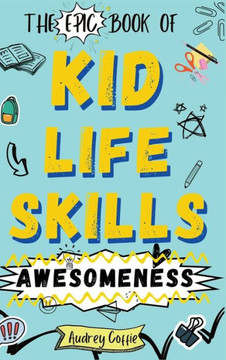 Epic Book of Kid Life Skills Awesomeness: How to Cook, Clean, Manage Money, Learn Internet and Body Safety, and Handle Big Feelings for Tweens Ages 8- Epic Book of Kid Life Skills Awesomeness: How to Cook, Clean, Manage Money, Learn Internet and Body Safety, and Handle Big Feelings for Tweens Ages 8-