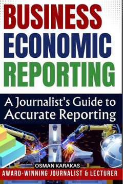 Business and Economic Reporting: A Journalist's Guide to Accurate Reporting Business and Economic Reporting: A Journalist's Guide to Accurate Reporting
