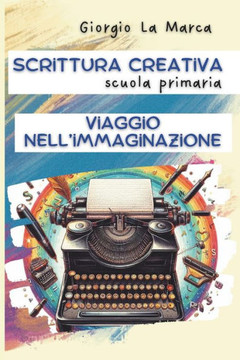 Scrittura creativa Viaggio nell'immaginazione: Per la scuola primaria
