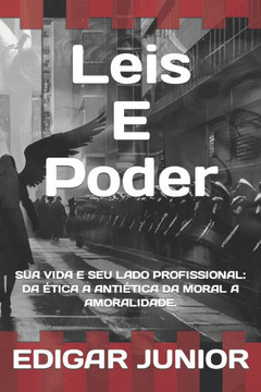 Leis E Poder: Sua Vida E Seu Lado Profissional: Da ?ica a Anti?ica Da Moral a Amoralidade.