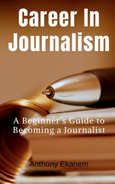 Career In Journalism: A Beginner's Guide to Becoming a Journalist
