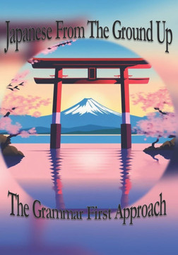 Japanese From The Ground Up: The Grammar First Approach