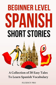 Beginner Level Spanish Short Stories: A Collection of 30 Easy Tales to Learn Spanish Vocabulary