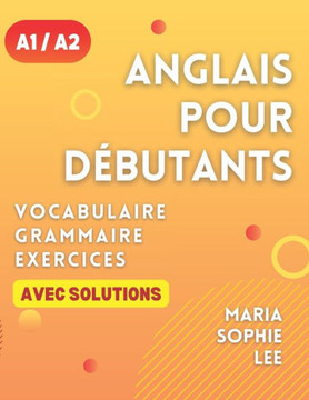 Anglais Pour D?utants Niveaux A1 et A2: Un guide complet pour ma?riser l'anglais pour les d?utants avec des le?ns faciles ?suivre, des exercices Anglais Pour D?utants Niveaux A1 et A2: Un guide complet pour ma?riser l'anglais pour les d?utants avec des le?ns faciles ?suivre, des exercices