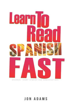 Learn To Read Spanish Fast: Grammar, Short Stories, Conversations and Signs and Scenarios to speed up Spanish Learning