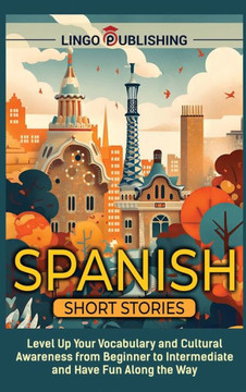 Spanish Short Stories: Level Up Your Vocabulary and Cultural Awareness from Beginner to Intermediate and Have Fun Along the Way