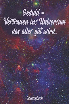 Geduld = Vertrauen Ins Universum Das Alles Gut Wird ?¢ Wunschbuch: A5 Liniertes Wunschbuch F?r Deine W?nsche Mit Platz F?r Notizen, Fotos Und Skizzen | Softcover (German Edition)