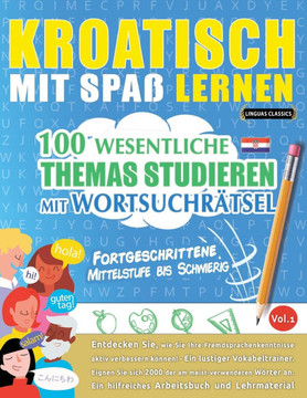 Kroatisch Mit Spa?Lernen - Fortgeschrittene: Mittelstufe Bis Schwierig - 100 Wesentliche Themas Studieren Mit Wortsuchr?sel - Vol.1
