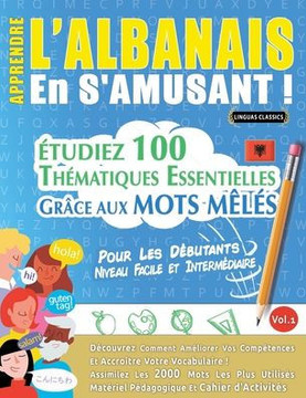 Apprendre l'Albanais En s'Amusant - Pour Les D?utants: Niveau Facile Et Interm?iaire - ?udiez 100 Th?atiques Essentielles Gr?e Aux Mots M?? - V