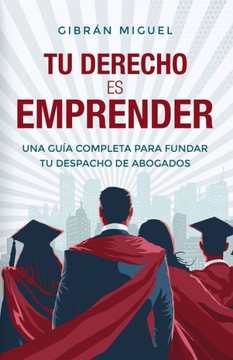Tu derecho es emprender: Una gu? completa para fundar tu despacho de abogados Tu derecho es emprender: Una gu? completa para fundar tu despacho de abogados