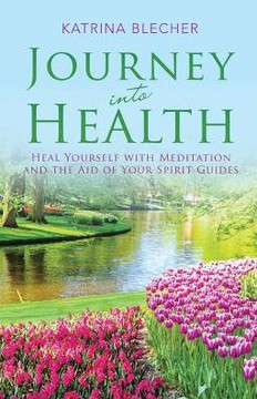 Journey Into Health: Heal Yourself With Meditation And The Aid Of Your Spirit Guides - 9781504383363