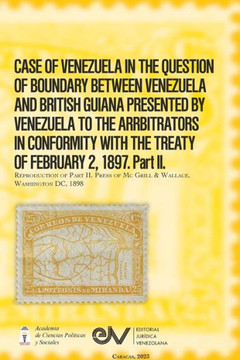 CASE OF VENEZUELA IN THE QUESTION OF BOUNDARY BEWEEN VENEZUELA AND BRITISH GUIANA PRESENTED BY VENEZUELA TO THE ARRBITRATORS IN CONFORMITY WITH THE TR CASE OF VENEZUELA IN THE QUESTION OF BOUNDARY BEWEEN VENEZUELA AND BRITISH GUIANA PRESENTED BY VENEZUELA TO THE ARRBITRATORS IN CONFORMITY WITH THE TR