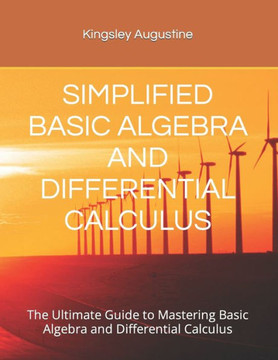 Simplified Basic Algebra and Differential Calculus: The Ultimate Guide to Mastering Basic Algebra and Differential Calculus