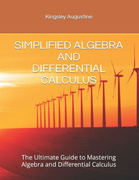Simplified Algebra and Differential Calculus: The Ultimate Guide to Mastering Algebra and Differential Calculus