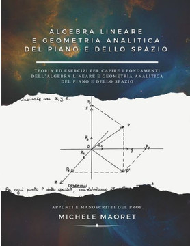 Algebra Lineare e Geometria Analitica del Piano e dello Spazio: Teoria ed esercizi per capire i fondamenti dell'algebra lineare e geometria analitica
