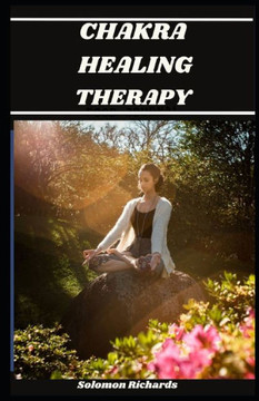 Chakra Healing Therapy: The perfect guide to explore your chakras with the self healing therapy Chakra Healing Therapy: The perfect guide to explore your chakras with the self healing therapy