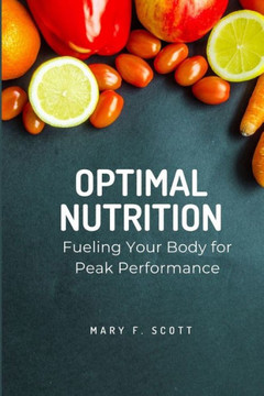Optimal Nutrition: Fueling Your Body for Peak Performance Optimal Nutrition: Fueling Your Body for Peak Performance