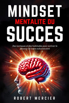 MINDSET - Mentalit?du Succ?: Des tactiques et des habitudes pour activer le pouvoir de votre subconscient, d?loquer le potentiel cach?de votre es