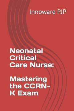 Neonatal Critical Care Nurse: Mastering the CCRN-K Exam Neonatal Critical Care Nurse: Mastering the CCRN-K Exam