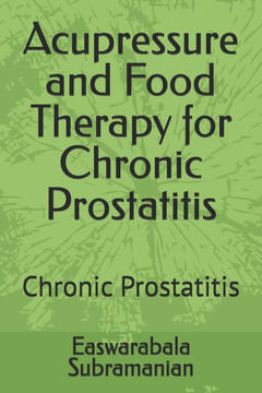 Acupressure and Food Therapy for Chronic Prostatitis: Chronic Prostatitis Acupressure and Food Therapy for Chronic Prostatitis: Chronic Prostatitis